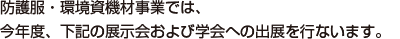 防護服・環境資機材事業部では、今年度、下記の展示会および学会への出展を行ないます。
